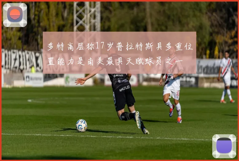 多特高层称17岁普拉特斯具多重位置能力是南美最具天赋球员之一