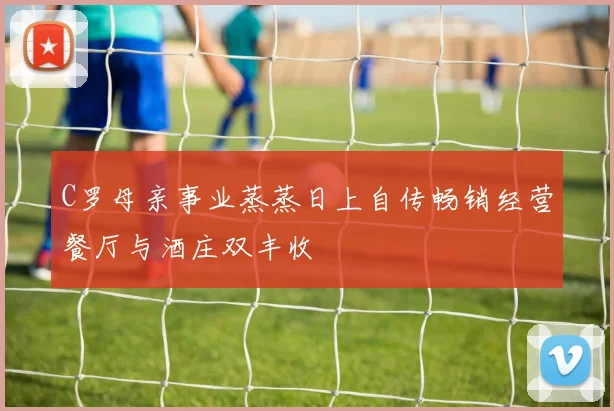 C罗母亲事业蒸蒸日上自传畅销经营餐厅与酒庄双丰收