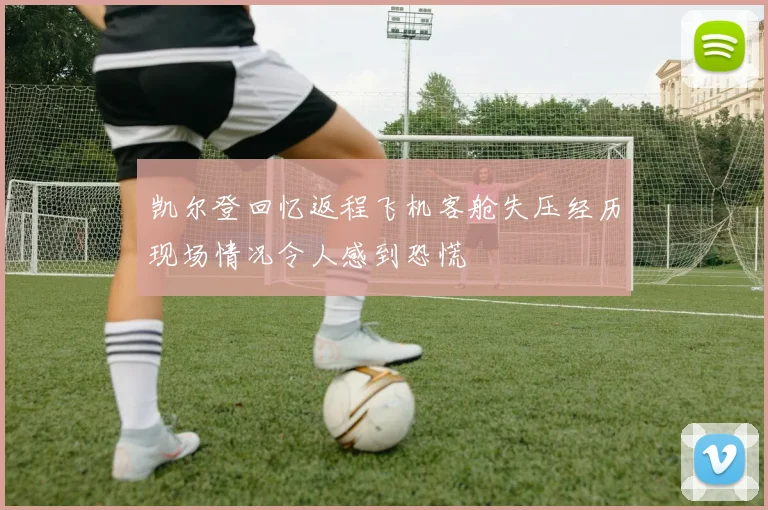 凯尔登回忆返程飞机客舱失压经历现场情况令人感到恐慌