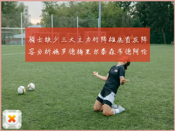骑士缺少三大主力对阵雄鹿首发阵容分析施罗德梅里尔泰森韦德阿伦出战