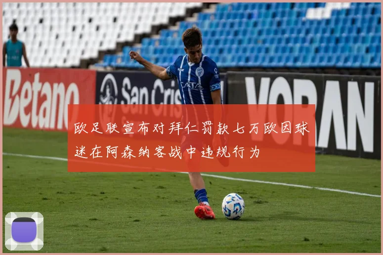 欧足联宣布对拜仁罚款七万欧因球迷在阿森纳客战中违规行为