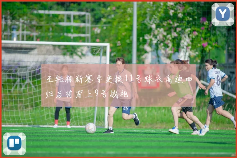 王钰栋新赛季更换11号球衣高迪回归后将穿上9号战袍