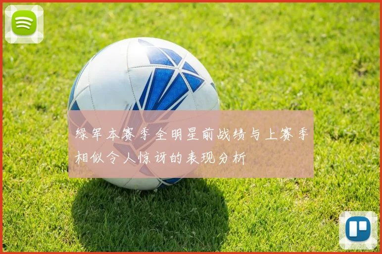 绿军本赛季全明星前战绩与上赛季相似令人惊讶的表现分析