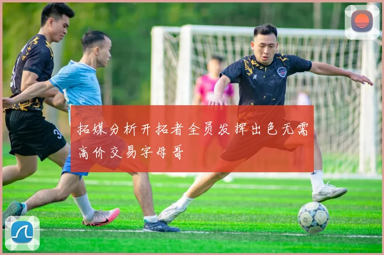 拓媒分析开拓者全员发挥出色无需高价交易字母哥