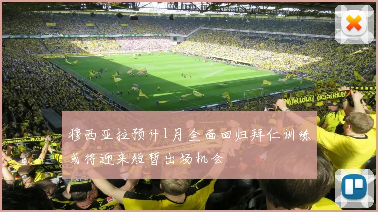 穆西亚拉预计1月全面回归拜仁训练或将迎来短暂出场机会