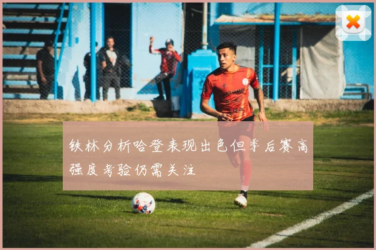 铁林分析哈登表现出色但季后赛高强度考验仍需关注